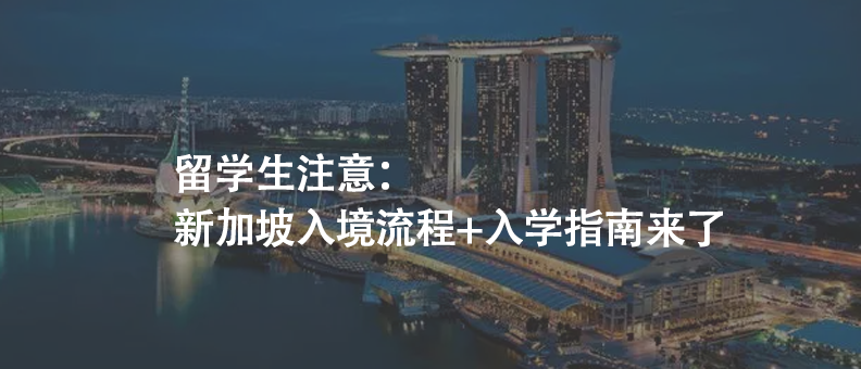 留学生注意：新加坡入境流程+入学指南来了