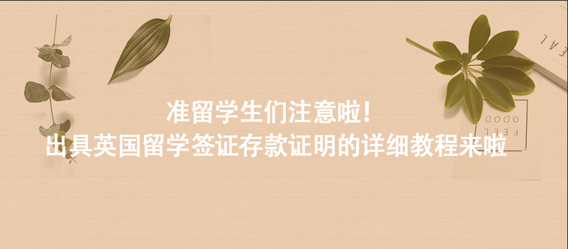 准留学生们注意啦！出具英国留学签证存款证明的详细教程来啦