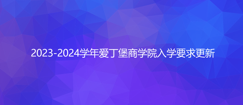 2023-2024学年爱丁堡商学院入学要求更新
